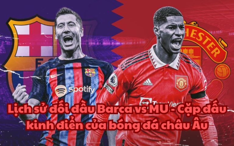 Lịch sử đối đầu Barca vs MU – Cặp đấu kinh điển của bóng đá châu Âu