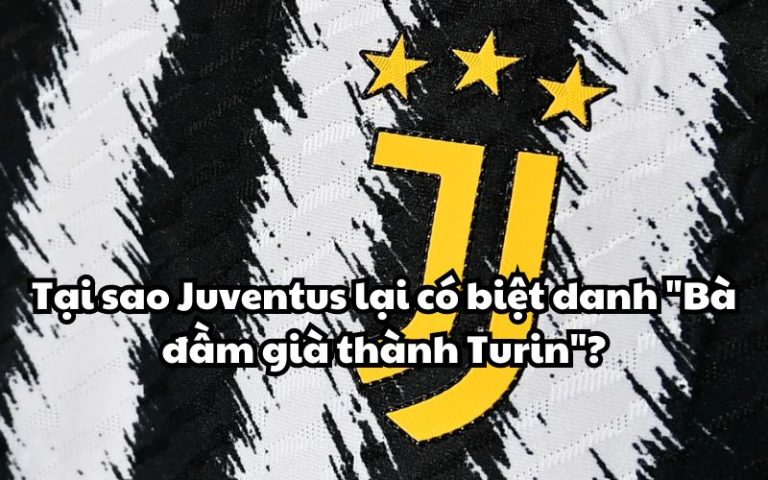 Tại sao Juventus lại có biệt danh “Bà đầm già thành Turin”?