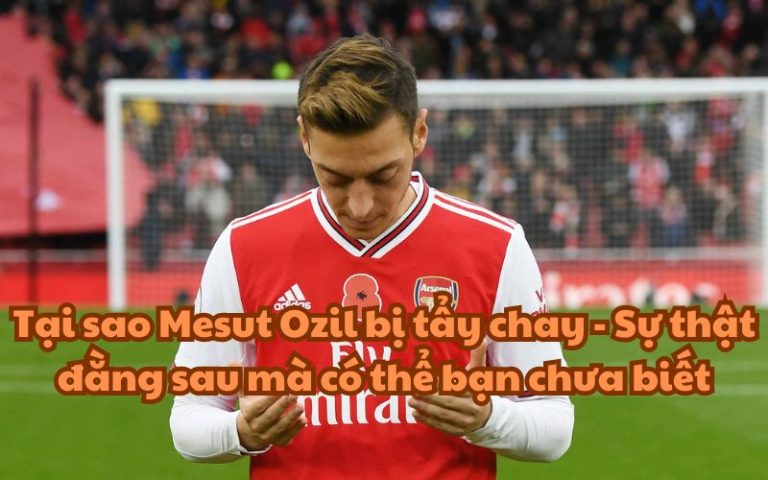 Tại sao Mesut Ozil bị tẩy chay – Sự thật đằng sau mà có thể bạn chưa biết