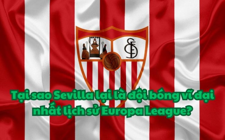 Tại sao Sevilla lại là đội bóng vĩ đại nhất lịch sử Europa League?