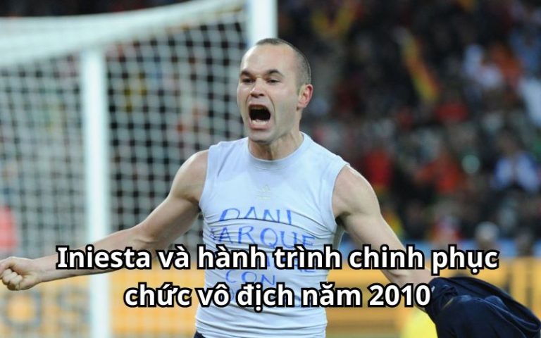 Iniesta và hành trình chinh phục chức vô địch năm 2010