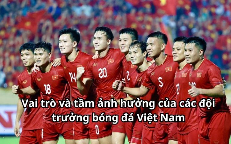 Vai trò và tầm ảnh hưởng của các đội trưởng bóng đá Việt Nam