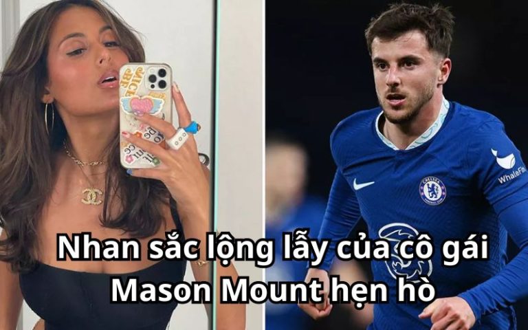 Nhan sắc lộng lẫy của cô gái Mason Mount hẹn hò