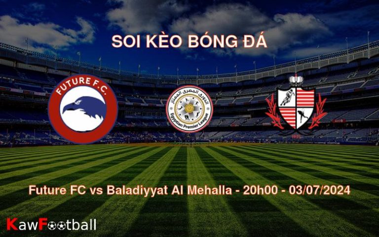 Soi kèo Future FC vs Baladiyyat Al Mehalla 20h00 03/07/2024