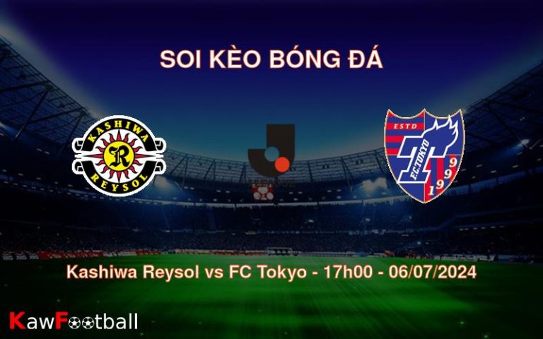 Soi kèo Kashiwa Reysol vs FC Tokyo 17h00 06/07/2024