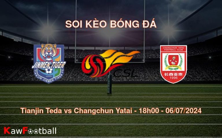 Soi kèo Tianjin Teda vs Changchun Yatai 18h00 06/07/2024