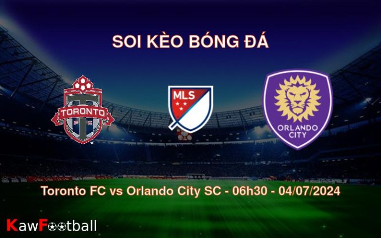 Soi kèo Toronto FC vs Orlando City SC 06h30 04/07/2024