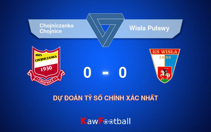 Soi kèo Chojniczanka Chojnice vs Wisła Puławy 00h30 08/08/2024