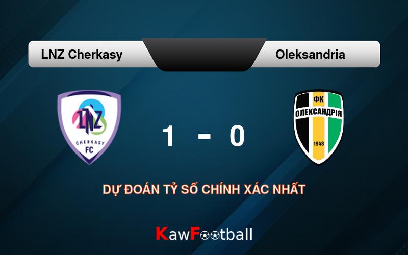 Soi kèo LNZ Cherkasy vs Oleksandria 19h30 12/08/2024