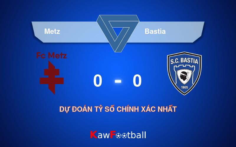 Soi kèo Metz vs Bastia 01h45 20/08/2024