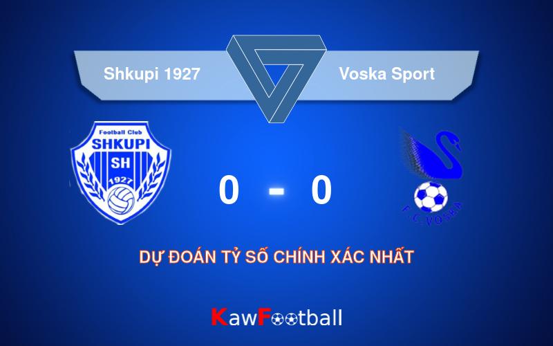 Soi kèo Shkupi 1927 vs Voska Sport 22h00 11/08/2024