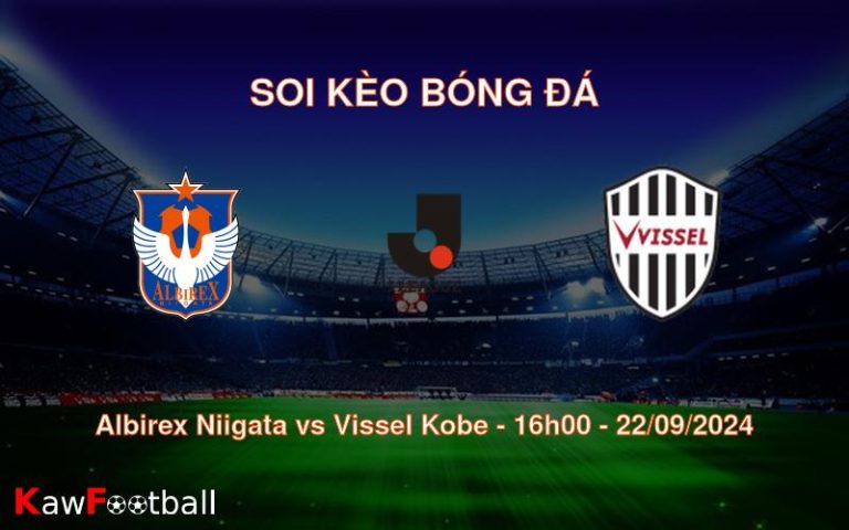 Soi kèo Albirex Niigata vs Vissel Kobe 16h00 22/09/2024