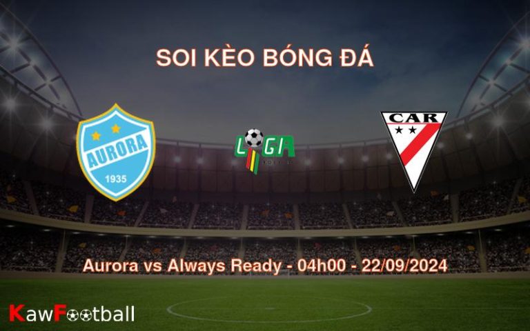 Soi kèo Aurora vs Always Ready 04h00 22/09/2024