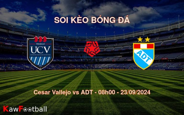 Soi kèo Cesar Vallejo vs ADT 08h00 23/09/2024