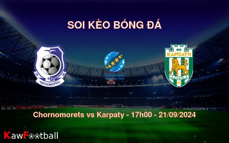 Soi kèo Chornomorets vs Karpaty 17h00 21/09/2024