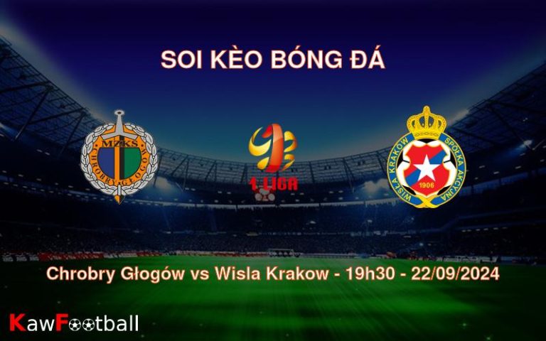 Soi kèo Chrobry Głogów vs Wisla Krakow 19h30 22/09/2024