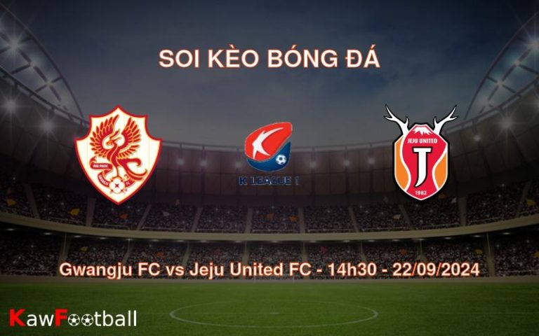 Soi kèo Gwangju FC vs Jeju United FC 14h30 22/09/2024