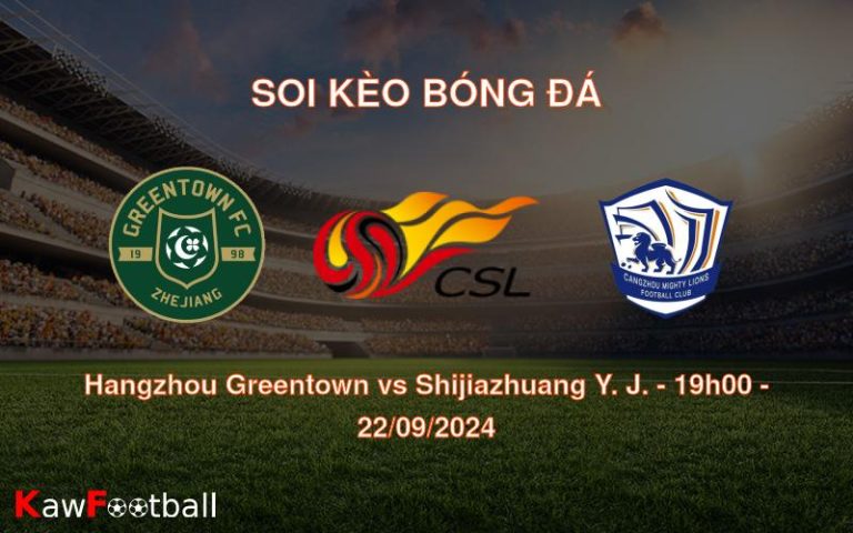 Soi kèo Hangzhou Greentown vs Shijiazhuang Y. J. 19h00 22/09/2024