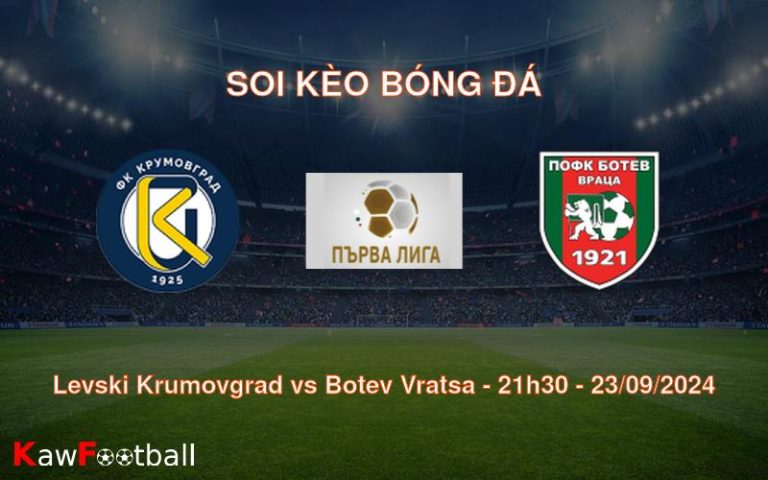 Soi kèo Levski Krumovgrad vs Botev Vratsa 21h30 23/09/2024