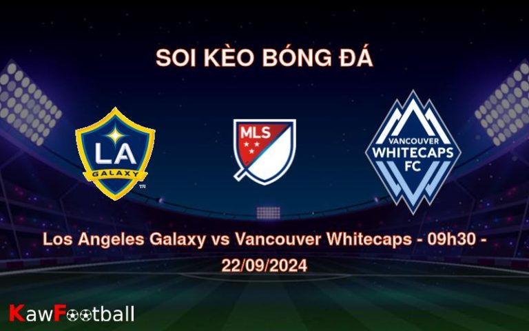 Soi kèo Los Angeles Galaxy vs Vancouver Whitecaps 09h30 22/09/2024