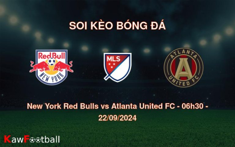 Soi kèo New York Red Bulls vs Atlanta United FC 06h30 22/09/2024