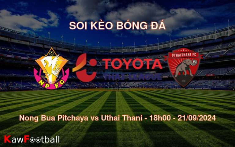 Soi kèo Nong Bua Pitchaya vs Uthai Thani 18h00 21/09/2024