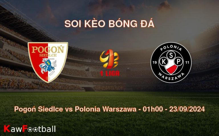 Soi kèo Pogoń Siedlce vs Polonia Warszawa 01h00 23/09/2024