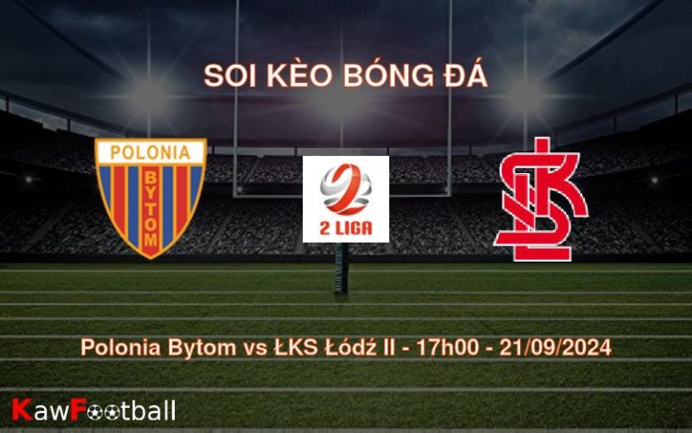 Soi kèo Polonia Bytom vs ŁKS Łódź II 17h00 21/09/2024