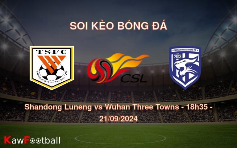 Soi kèo Shandong Luneng vs Wuhan Three Towns 18h35 21/09/2024