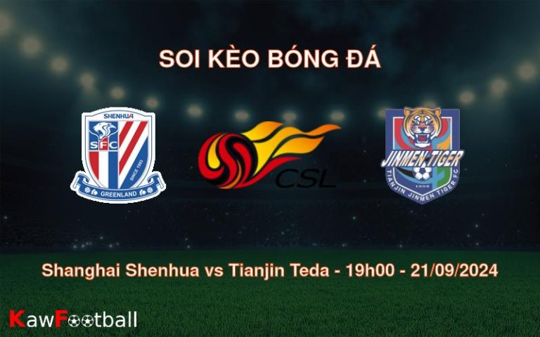 Soi kèo Shanghai Shenhua vs Tianjin Teda 19h00 21/09/2024