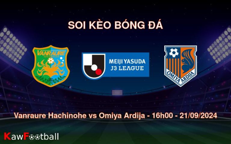 Soi kèo Vanraure Hachinohe vs Omiya Ardija 16h00 21/09/2024